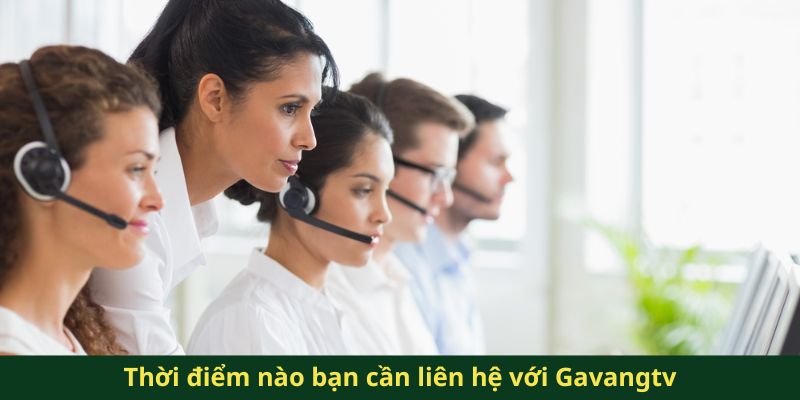 Thời điểm nào bạn cần liên hệ với Gavangtv