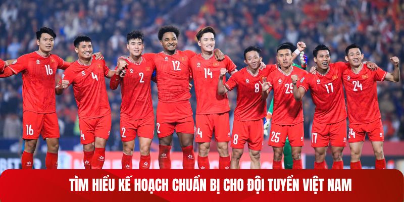 Tìm hiểu kế hoạch chuẩn bị cho đội tuyển Việt Nam