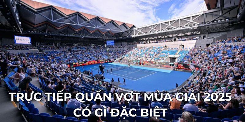 Trực tiếp quần vợt mùa giải 2025 có gì đặc biệt